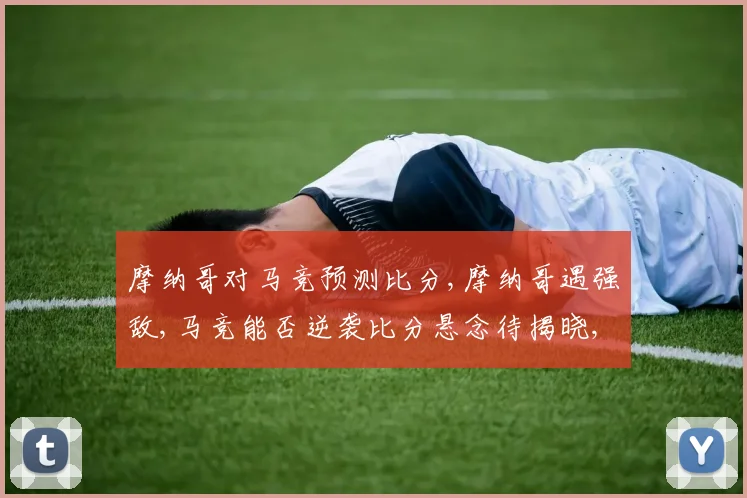 摩纳哥对马竞预测比分,摩纳哥遇强敌,马竞能否逆袭比分悬念待揭晓,一触即发