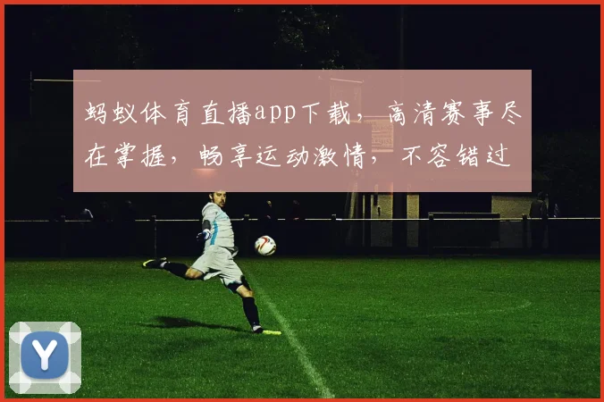 蚂蚁体育直播app下载，高清赛事尽在掌握，畅享运动激情，不容错过，立即下载